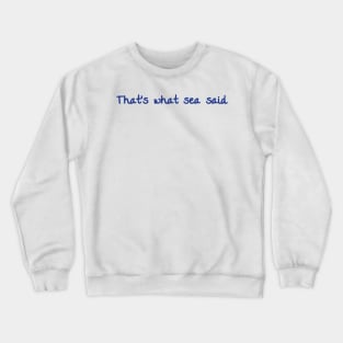 That's what sea said Crewneck Sweatshirt